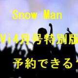 SnowMan【ViVi4月号特別版】は予約できる？売切れでも確実に購入する方法！