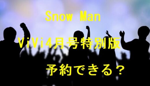 SnowMan【ViVi4月号特別版】は予約できる？売切れでも確実に購入する方法！